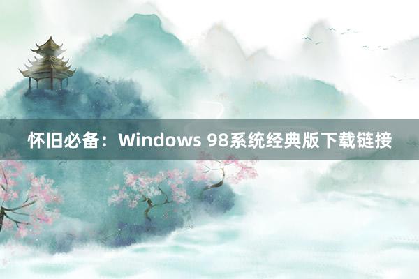 怀旧必备：Windows 98系统经典版下载链接
